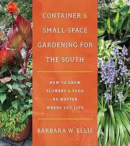 Container and Small-Space Gardening for the South: How to Grow Flowers and Food No Matter Where You Live