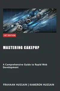 Mastering CakePHP: A Comprehensive Guide to Rapid Web Development