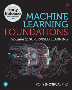 Machine Learning Foundations, Volume 1: Supervised Learning (Early Release)