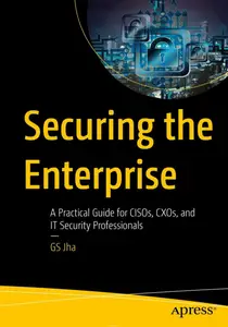 Securing the Enterprise: A Practical Guide for Cisos, Cxos and It Security Professionals