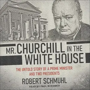 Mr. Churchill in the White House: The Untold Story of a Prime Minister and Two Presidents [Audiobook]