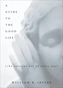 A Guide to the Good Life: The Ancient Art of Stoic Joy