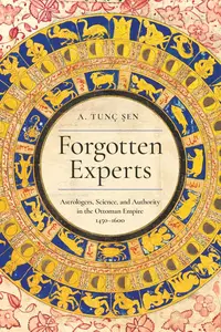 Forgotten Experts: Astrologers, Science, and Authority in the Ottoman Empire, 1450–1600