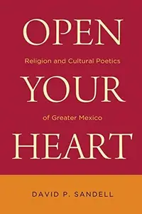 Open Your Heart : Religion and Cultural Poetics of Greater Mexico