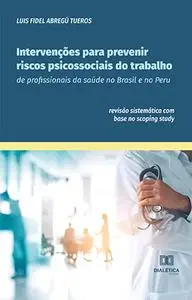 «Intervenções para prevenir riscos psicossociais do trabalho de profissionais da saúde no Brasil e no Peru» by Luis Fide