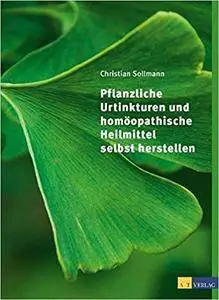 Pflanzliche Urtinkturen und homöopathische Heilmittel selbst herstellen