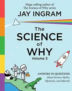 The Science of Why: Answers to Questions About Science Myths, Mysteries, and Marvels
