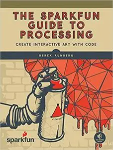 The SparkFun Guide to Processing: Create Interactive Art with Code (Repost)