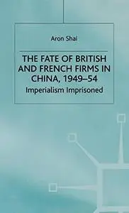 The Fate of British and French Firms in China, 1949-54: Imperialism Imprisoned