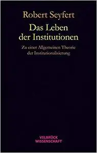 Das Leben der Institutionen: Zu einer Allgemeinen Theorie der Institutionalisierung