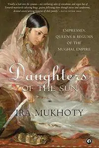 Daughters of the Sun: Empresses, Queens and Begums of the Mughal Empire