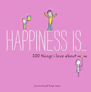 «Happiness Is . . . 200 Things I Love About Mom» by Lisa Swerling, Ralph Lazar