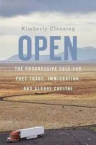 Open: The Progressive Case for Free Trade, Immigration, and Global Capital