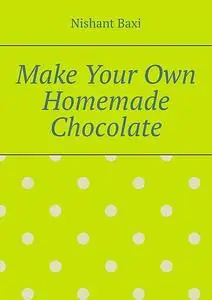 «Make Your Own Homemade Chocolate» by Nishant Baxi