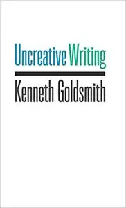 Uncreative Writing: Managing Language in the Digital Age (Repost)