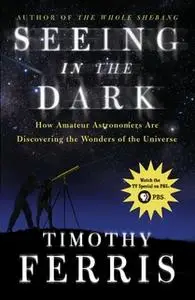 «Seeing in the Dark: How Amateur Astronomers Are Discovering the Wonder» by Timothy Ferris