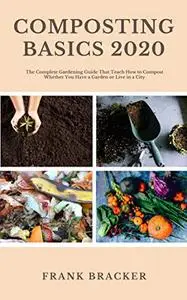 Composting Basics 2020: The Complete Gardening Guide That Teach How to Compost