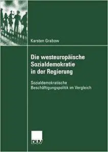 Die westeuropäische Sozialdemokratie in der Regierung: Sozialdemokratische Beschäftigungspolitik im Vergleich