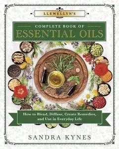 Llewellyn's Complete Book of Essential Oils: How to Blend, Diffuse, Create Remedies, and Use in Everyday Life