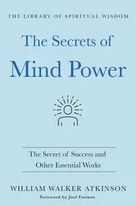 The Secrets of Mind Power: The Secret of Success and Other Essential Works (The Library of Spiritual Wisdom)