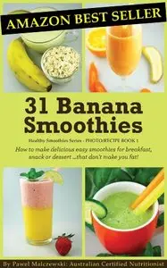 31 Banana Smoothies: How to make delicious easy smoothies for breakfast, snack or dessert...that don't make you fat! 