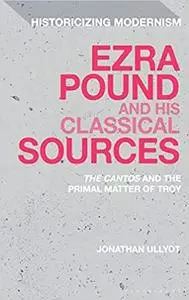 Ezra Pound and his Classical Sources: The Cantos and the Primal Matter of Troy