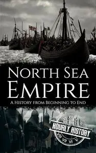 North Sea Empire: A History from Beginning to End (Viking History)