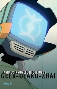 Anime's Knowledge Cultures: Geek, Otaku, Zhai
