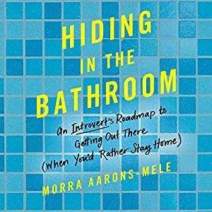 Hiding in the Bathroom: An Introvert's Roadmap to Getting Out There (When You'd Rather Stay Home) [Audiobook]