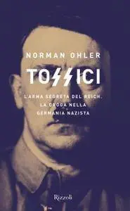 Norman Ohler - Tossici. L'arma segreta del Reich. La droga nella Germania nazista