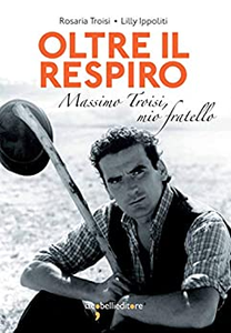 Oltre il respiro. Massimo Troisi, mio fratello - Rosaria Troisi & Lilly Ippoliti