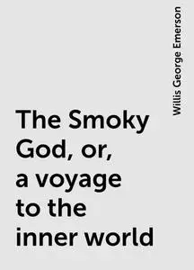 «The Smoky God, or, a voyage to the inner world» by Willis George Emerson