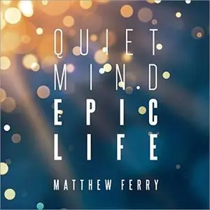 Quiet Mind Epic Life: Escape the Status Quo & Experience Enlightened Prosperity Now [Audiobook]