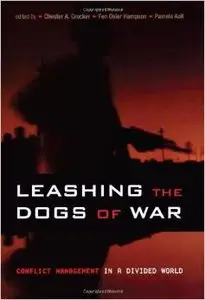 Leashing the Dogs of War: Conflict Management in a Divided World by Chester A. Crocker (Repost)