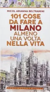 101 cose da fare a Milano almeno una volta nella vita di Micol Arianna Beltramini