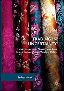 Trading in Uncertainty: Entrepreneurship, Morality and Trust in a Vietnamese Textile-Handling Village (Repost)