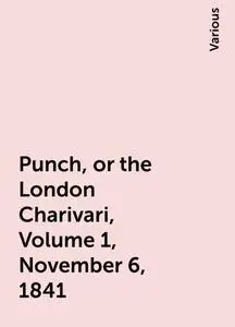 «Punch, or the London Charivari, Volume 1, November 6, 1841» by Various