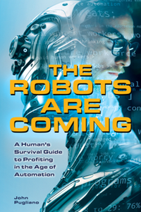 The Robots Are Coming : A Human's Survival Guide to Profiting in the Age of Automation