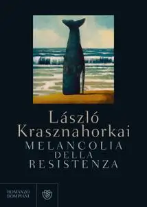 Laszlo Krasznahorkai - Melancolia della resistenza