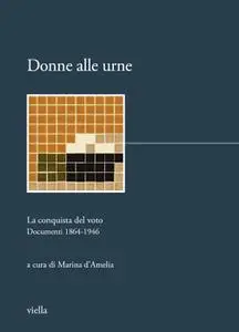 Marina D'Amelia - Donne alle urne: La conquista del voto. Documenti 1864-1946