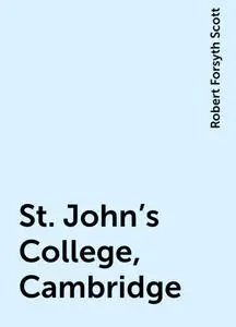 «St. John's College, Cambridge» by Robert Forsyth Scott