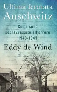 Eddy De Wind - Ultima fermata Auschwitz. Come sono sopravvissuto all'orrore 1943-1945