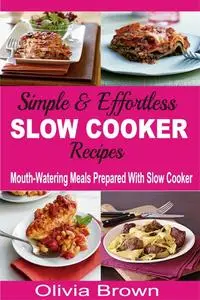 «Simple & Effortless Slow Cooker Recipes» by Olivia Brown