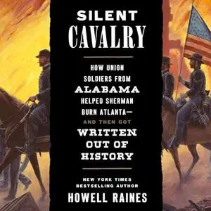 Silent Cavalry: How Union Soldiers from Alabama Helped Sherman Burn Atlanta—and Then Got Written Out of History [Audiobook]