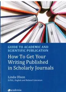 GUIDE TO ACADEMIC AND SCIENTIFIC PUBLICATION. How To Get Your Writing Published in Scholarly Journals.