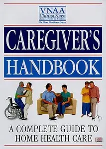 Caregiver's Handbook: A Complete Guide to Home Health Care