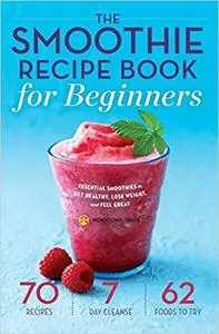 The Smoothie Recipe Book for Beginners: Essential Smoothies to Get Healthy, Lose Weight, and Feel Great