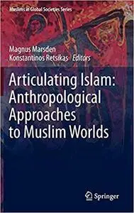 Articulating Islam: Anthropological Approaches to Muslim Worlds