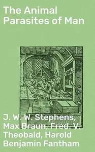 «The Animal Parasites of Man» by Fred.V. Theobald, Harold Benjamin Fantham, J.W. W. Stephens, Max Braun
