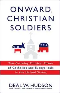 «Onward, Christian Soldiers: The Growing Political Power of Catholics and Evangelicals in the United States» by Deal W.